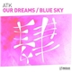 ATK - Our Dreams / Blue Sky